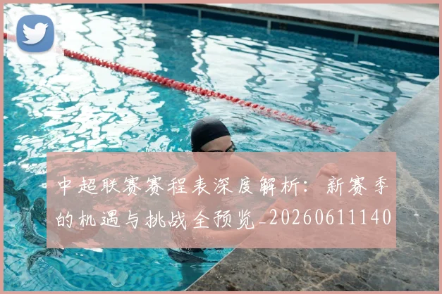 中超联赛赛程表深度解析:新赛季的机遇与挑战全预览_20260611140909