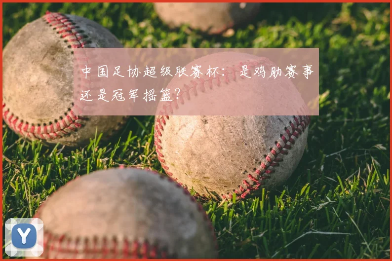 中国足协超级联赛杯:是鸡肋赛事还是冠军摇篮?