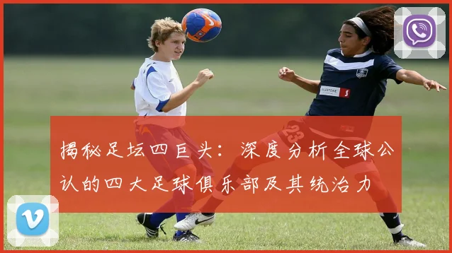 揭秘足坛四巨头:深度分析全球公认的四大足球俱乐部及其统治力