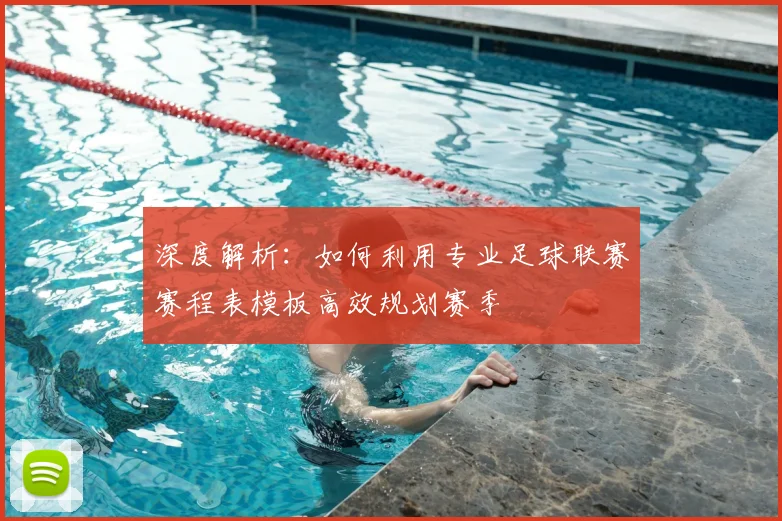 深度解析:如何利用专业足球联赛赛程表模板高效规划赛季