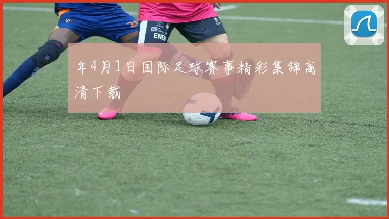 年4月1日国际足球赛事精彩集锦高清下载