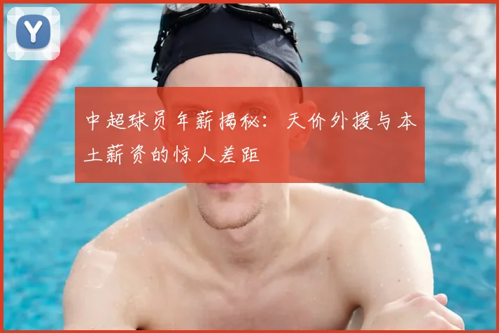 中超球员年薪揭秘：天价外援与本土薪资的惊人差距