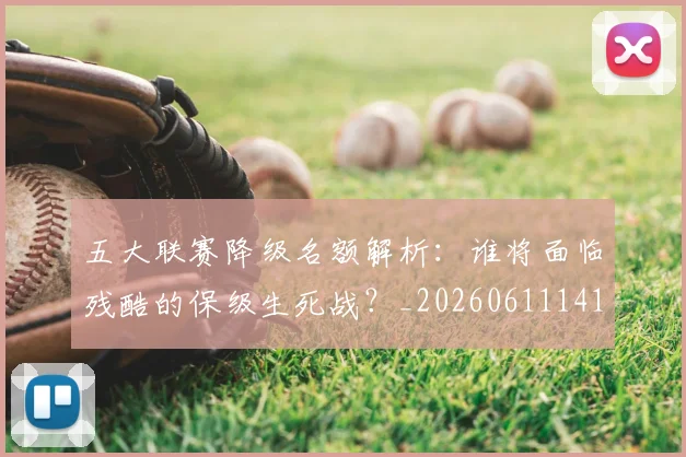 五大联赛降级名额解析:谁将面临残酷的保级生死战?_20260611141832